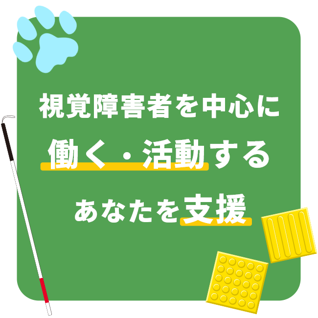 視覚障害者を中心に働く・活動するあなたを支援